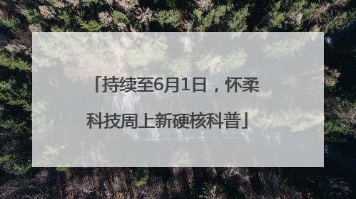 持续至6月1日，怀柔科技周上新硬核科普