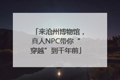 来沧州博物馆，真人NPC带你“穿越”到千年前