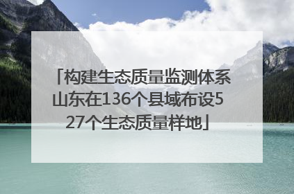 构建生态质量监测体系 山东在136个县域布设527个生态质量样地