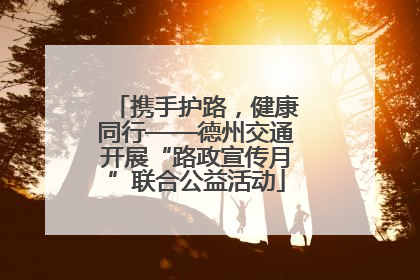 携手护路，健康同行——德州交通开展“路政宣传月”联合公益活动