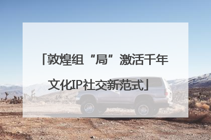 敦煌组“局”激活千年文化IP社交新范式