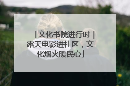 文化书院进行时｜露天电影进社区，文化烟火暖民心