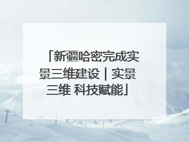 新疆哈密完成实景三维建设｜实景三维 科技赋能
