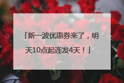 新一波优惠券来了，明天10点起连发4天！