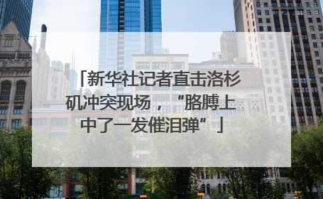 新华社记者直击洛杉矶冲突现场，“胳膊上中了一发催泪弹”