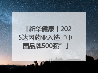 新华健康丨2025达因药业入选“中国品牌500强”