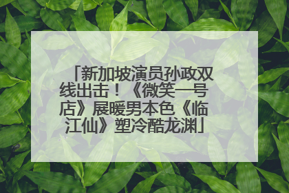 新加坡演员孙政双线出击！《微笑一号店》展暖男本色《临江仙》塑冷酷龙渊