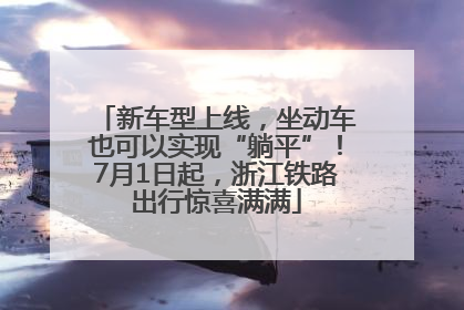 新车型上线，坐动车也可以实现“躺平”！7月1日起，浙江铁路出行惊喜满满