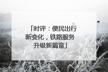 时评：便民出行新变化，铁路服务升级新篇章