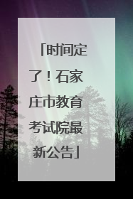 时间定了！石家庄市教育考试院最新公告