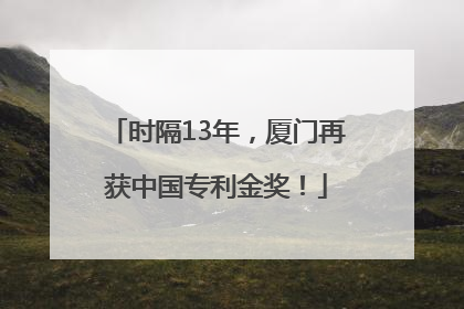 时隔13年，厦门再获中国专利金奖！