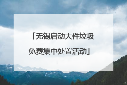 无锡启动大件垃圾免费集中处置活动