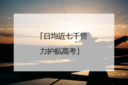 日均近七千警力护航高考