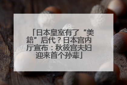 日本皇室有了“美籍”后代？日本宫内厅宣布：秋筱宫夫妇迎来首个孙辈