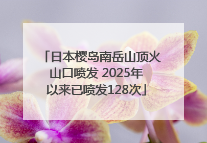 日本樱岛南岳山顶火山口喷发 2025年以来已喷发128次