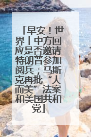 早安！世界丨中方回应是否邀请特朗普参加阅兵；马斯克再批“大而美”法案和美国共和党