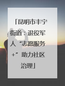 昆明市丰宁街道：退役军人“志愿服务+”助力社区治理