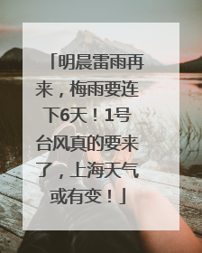 明晨雷雨再来，梅雨要连下6天！1号台风真的要来了，上海天气或有变！