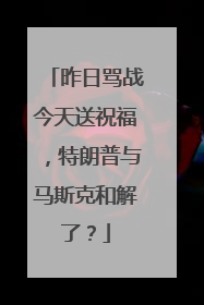 昨日骂战今天送祝福，特朗普与马斯克和解了？