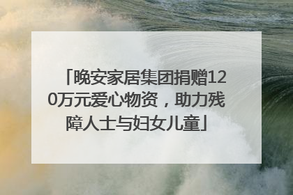 晚安家居集团捐赠120万元爱心物资，助力残障人士与妇女儿童