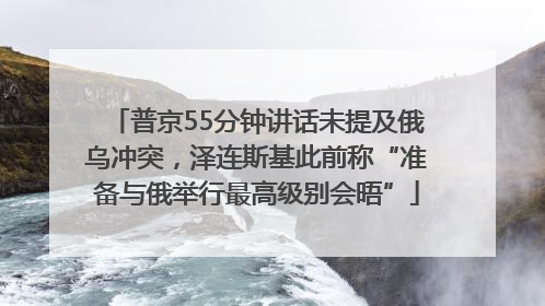 普京55分钟讲话未提及俄乌冲突，泽连斯基此前称“准备与俄举行最高级别会晤”