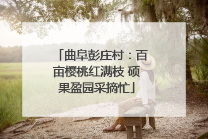 曲阜彭庄村：百亩樱桃红满枝 硕果盈园采摘忙