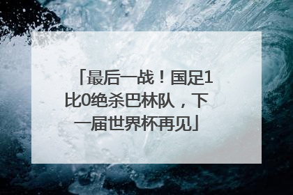 最后一战！国足1比0绝杀巴林队，下一届世界杯再见