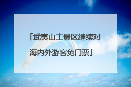 武夷山主景区继续对海内外游客免门票