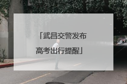 武昌交警发布高考出行提醒