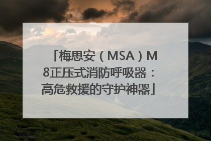 梅思安（MSA）M8正压式消防呼吸器：高危救援的守护神器