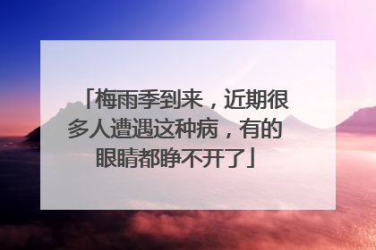 梅雨季到来，近期很多人遭遇这种病，有的眼睛都睁不开了
