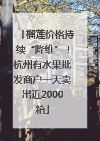 榴莲价格持续“降维”！杭州有水果批发商户一天卖出近2000箱