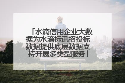 水滴信用企业大数据为水滴标讯招投标数据提供底层数据支持开展多类型服务