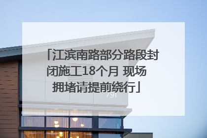 江滨南路部分路段封闭施工18个月 现场拥堵请提前绕行