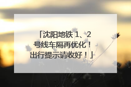 沈阳地铁 1、2 号线车隔再优化！出行提示请收好！