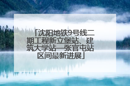 沈阳地铁9号线二期工程新立堡站、建筑大学站—张官屯站区间最新进展