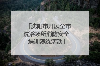 沈阳市开展全市洗浴场所消防安全培训演练活动