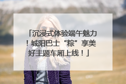 沉浸式体验端午魅力！城阳巴士“粽”享美好主题车厢上线！