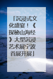 沉浸式文化盛宴！《探秘山海经》大型沉浸艺术展宁波首展开展