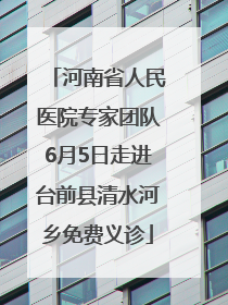 河南省人民医院专家团队6月5日走进台前县清水河乡免费义诊