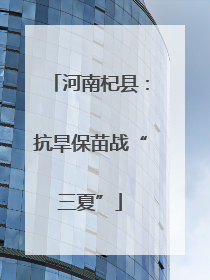 河南杞县：抗旱保苗战“三夏”