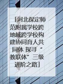 河北保定师范附属学校跨地域跨学校构建协同育人共同体 探寻“教联体”三级进阶之路