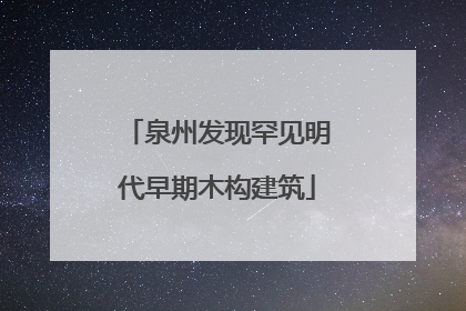 泉州发现罕见明代早期木构建筑