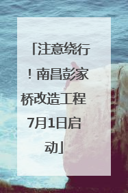 注意绕行！南昌彭家桥改造工程7月1日启动