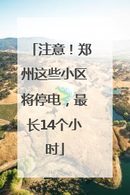 注意！郑州这些小区将停电，最长14个小时