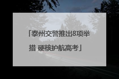 泰州交警推出8项举措 硬核护航高考