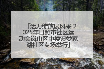 活力绽放展风采 2025年日照市社区运动会岚山区中楼镇娄家湖社区专场举行