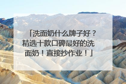 洗面奶什么牌子好？精选十款口碑最好的洗面奶！直接抄作业！