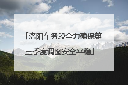 洛阳车务段全力确保第三季度调图安全平稳