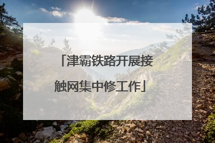 津霸铁路开展接触网集中修工作